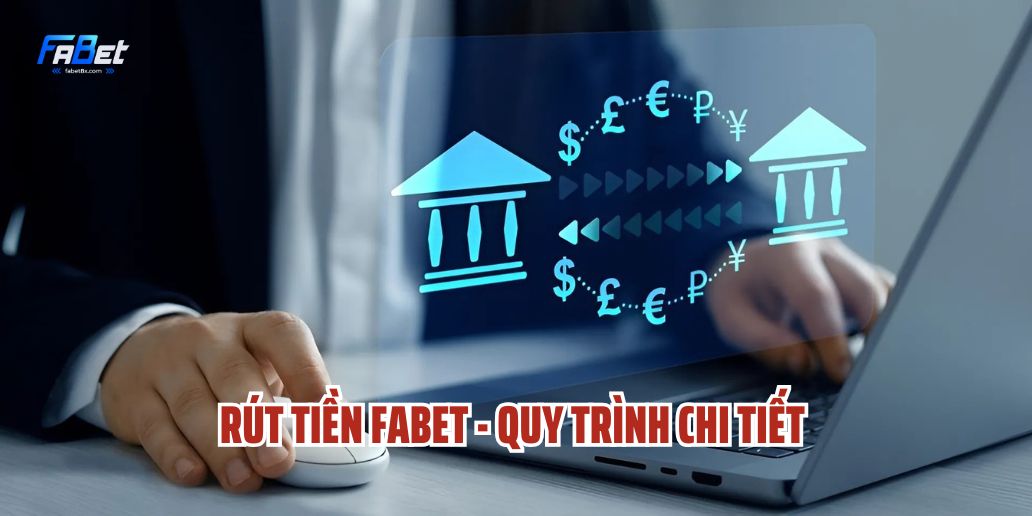 Rút Tiền Fabet - Quy Trình Chi Tiết Và Những Điều Cần Biết